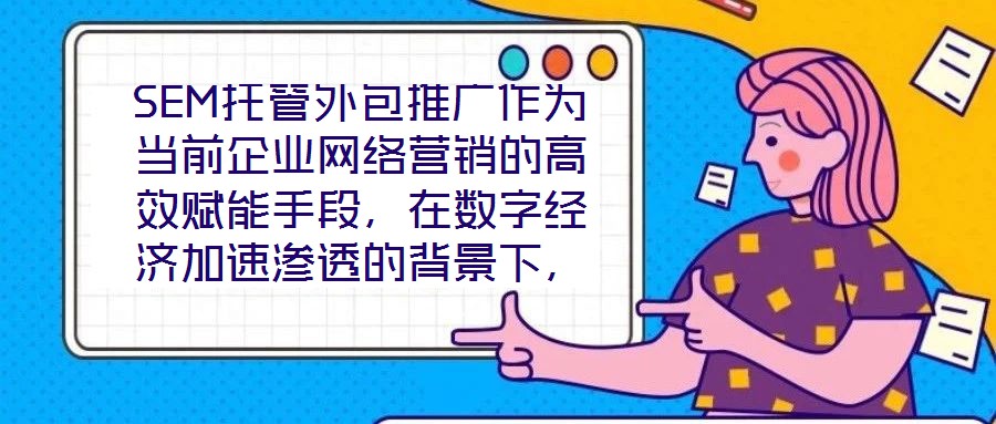 SEM托管外包推廣作為當(dāng)前企業(yè)網(wǎng)絡(luò)營(yíng)銷(xiāo)的高效賦能手段，在數(shù)字經(jīng)濟(jì)加速滲透的背景下，憑借其系統(tǒng)化、專業(yè)化的實(shí)施路徑，成為企業(yè)快速提升網(wǎng)絡(luò)營(yíng)銷(xiāo)效果的核心策略。本文圍