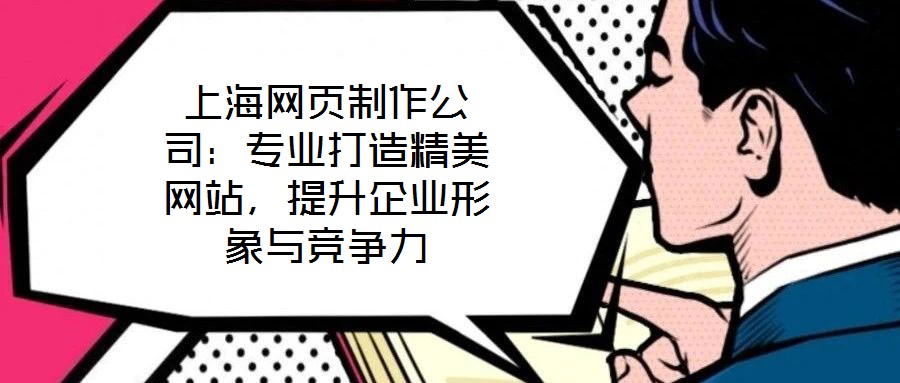 上海網(wǎng)頁制作公司：專業(yè)打造精美網(wǎng)站，提升企業(yè)形象與競爭力