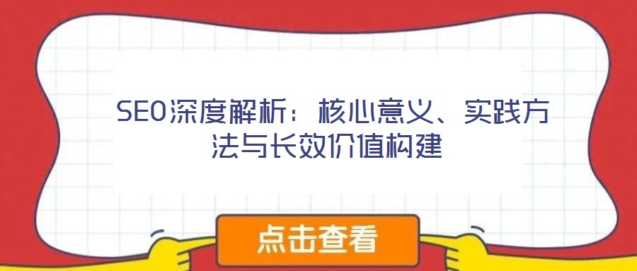  SEO深度解析：核心意義、實(shí)踐方法與長效價(jià)值構(gòu)建