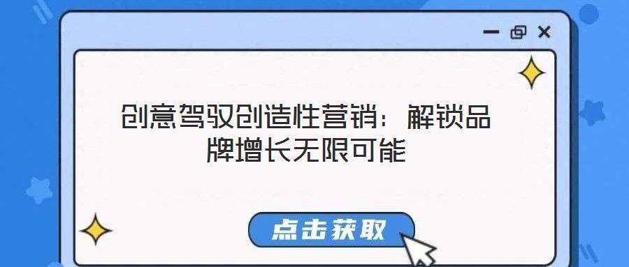 創(chuàng)意駕馭創(chuàng)造性營銷：解鎖品牌增長無限可能