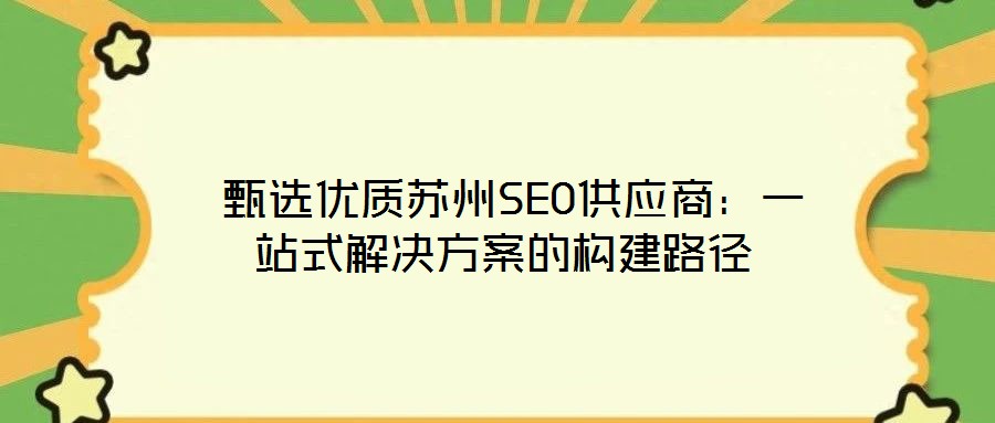  甄選優(yōu)質(zhì)蘇州SEO供應(yīng)商：一站式解決方案的構(gòu)建路徑