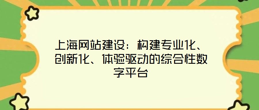 上海網(wǎng)站建設(shè)：構(gòu)建專業(yè)化、創(chuàng)新化、體驗驅(qū)動的綜合性數(shù)字平臺