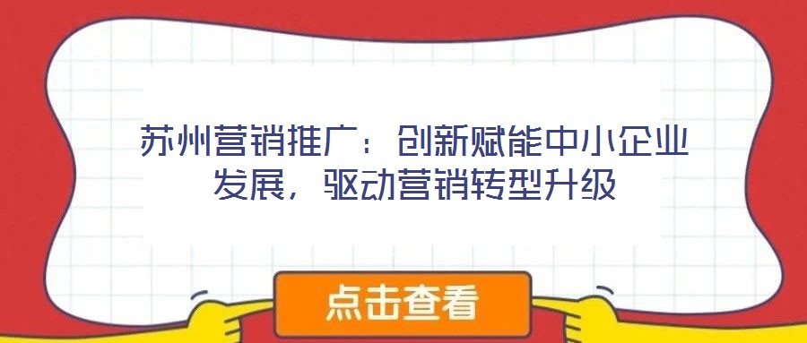 蘇州營銷推廣：創(chuàng)新賦能中小企業(yè)發(fā)展，驅(qū)動(dòng)營銷轉(zhuǎn)型升級(jí)