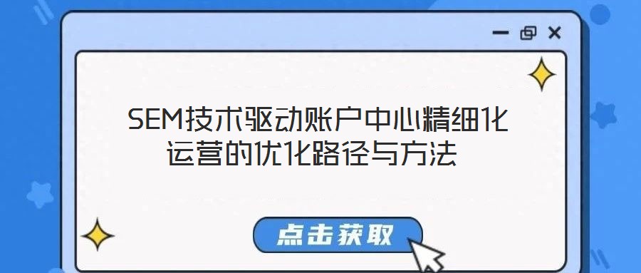  SEM技術(shù)驅(qū)動賬戶中心精細化運營的優(yōu)化路徑與方法