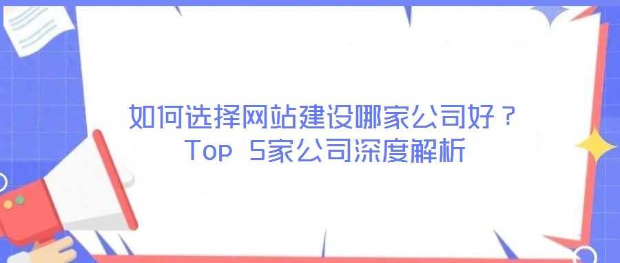 如何選擇網(wǎng)站建設(shè)哪家公司好？Top 5家公司深度解析
