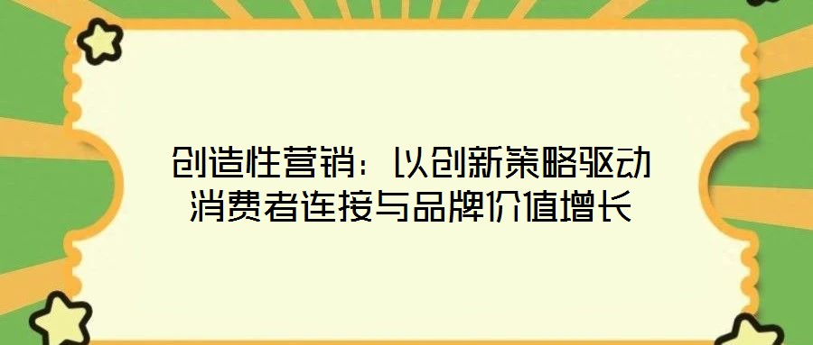 創(chuàng)造性營銷：以創(chuàng)新策略驅動消費者連接與品牌價值增長