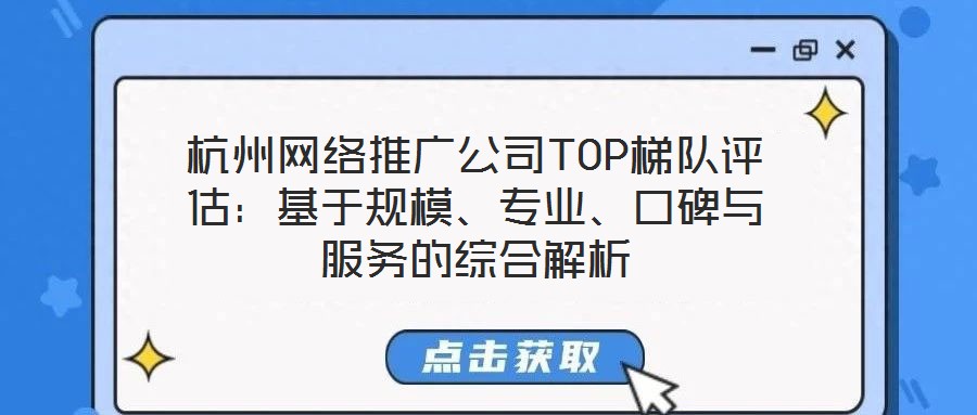杭州網(wǎng)絡(luò)推廣公司TOP梯隊(duì)評(píng)估：基于規(guī)模、專業(yè)、口碑與服務(wù)的綜合解析