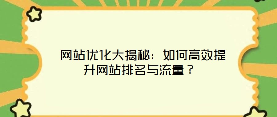  網(wǎng)站優(yōu)化大揭秘：如何高效提升網(wǎng)站排名與流量？