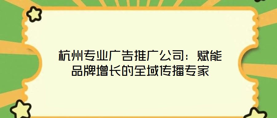 杭州專業(yè)廣告推廣公司：賦能品牌增長的全域傳播專家