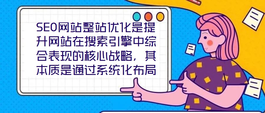 SEO網(wǎng)站整站優(yōu)化是提升網(wǎng)站在搜索引擎中綜合表現(xiàn)的核心戰(zhàn)略，其本質(zhì)是通過系統(tǒng)化布局構(gòu)建網(wǎng)站與搜索引擎、用戶之間的深度連接，從而在激烈的市場(chǎng)競(jìng)爭(zhēng)中占據(jù)優(yōu)勢(shì)地位。本