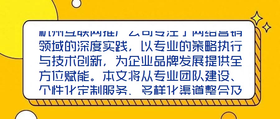 杭州互聯(lián)網(wǎng)推廣公司專注于網(wǎng)絡營銷領(lǐng)域的深度實踐，以專業(yè)的策略執(zhí)行與技術(shù)創(chuàng)新，為企業(yè)品牌發(fā)展提供全方位賦能。本文將從專業(yè)團隊建設(shè)、個性化定制服務、多樣化渠道整合及