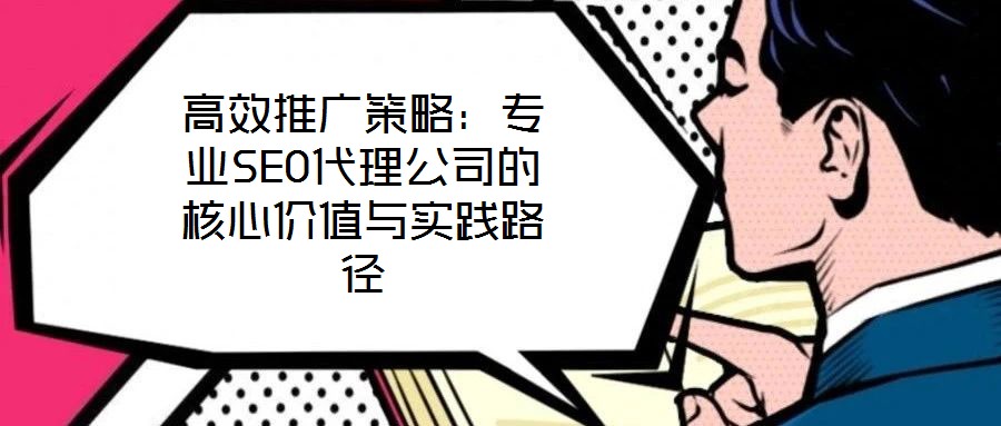高效推廣策略：專業(yè)SEO代理公司的核心價(jià)值與實(shí)踐路徑