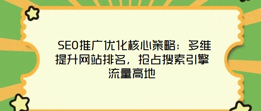  SEO推廣優(yōu)化核心策略：多維提升網(wǎng)站排名，搶占搜索引擎流量高地