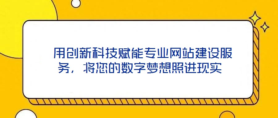  用創(chuàng)新科技賦能專業(yè)網(wǎng)站建設(shè)服務(wù)，將您的數(shù)字夢想照進(jìn)現(xiàn)實(shí)