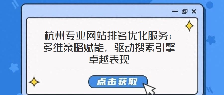  杭州專業(yè)網(wǎng)站排名優(yōu)化服務：多維策略賦能，驅動搜索引擎卓越表現(xiàn)