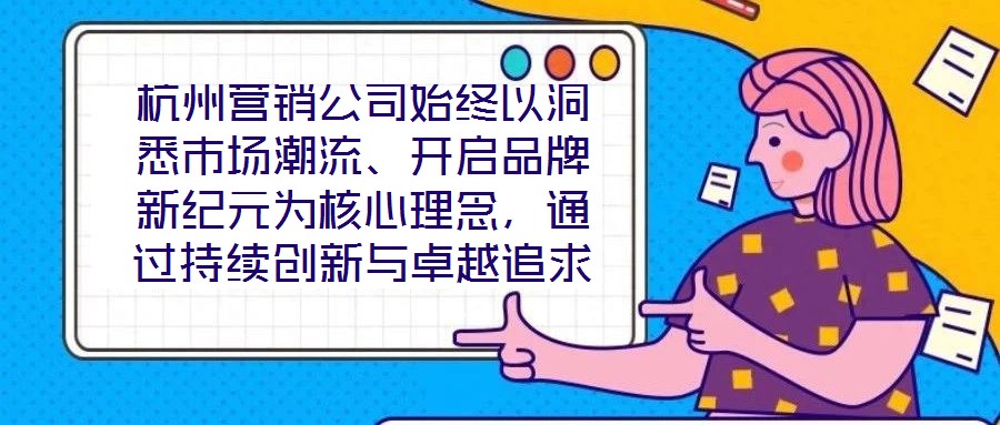 杭州營銷公司始終以洞悉市場潮流、開啟品牌新紀(jì)元為核心理念，通過持續(xù)創(chuàng)新與卓越追求，已然成為行業(yè)領(lǐng)域的標(biāo)桿力量。本文圍繞品牌定位、營銷策略、客戶關(guān)系管理及未來戰(zhàn)略