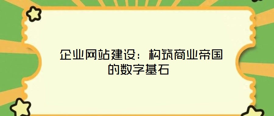  企業(yè)網(wǎng)站建設：構筑商業(yè)帝國的數(shù)字基石