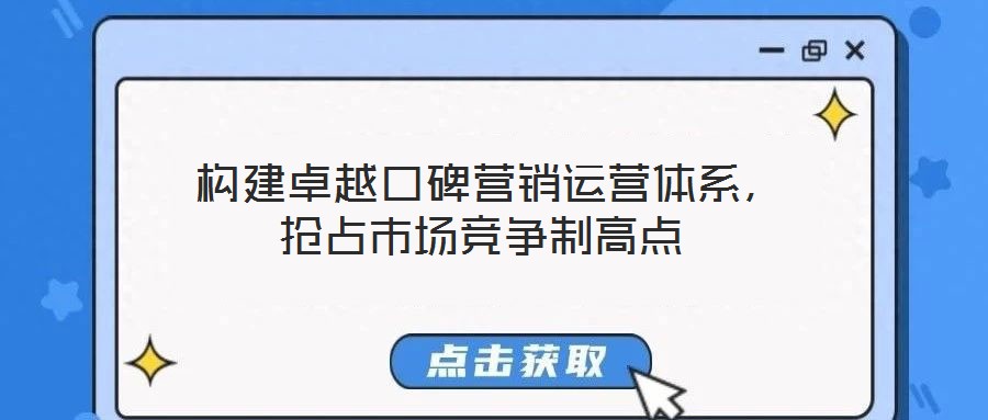 構(gòu)建卓越口碑營銷運(yùn)營體系，搶占市場(chǎng)競爭制高點(diǎn)