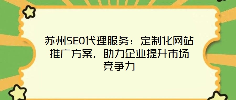 蘇州SEO代理服務(wù)：定制化網(wǎng)站推廣方案，助力企業(yè)提升市場競爭力