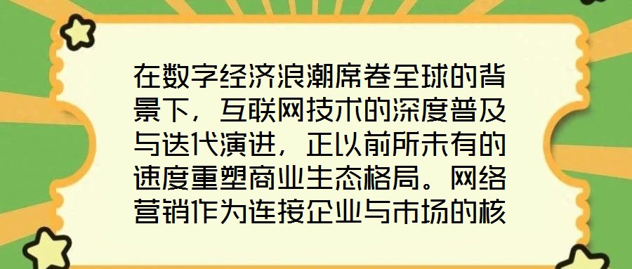在數(shù)字經(jīng)濟(jì)浪潮席卷全球的背景下，互聯(lián)網(wǎng)技術(shù)的深度普及與迭代演進(jìn)，正以前所未有的速度重塑商業(yè)生態(tài)格局。網(wǎng)絡(luò)營銷作為連接企業(yè)與市場的核心紐帶，已然成為眾多市場主體提