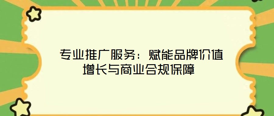  專(zhuān)業(yè)推廣服務(wù)：賦能品牌價(jià)值增長(zhǎng)與商業(yè)合規(guī)保障