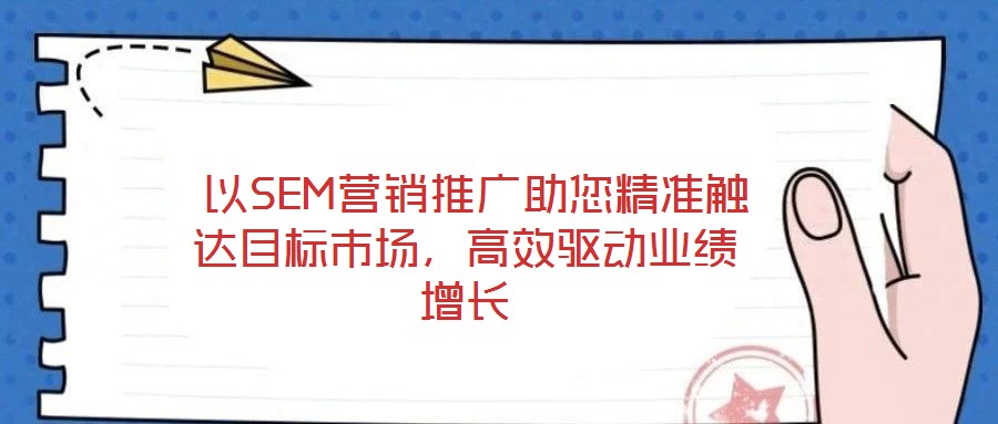  以SEM營銷推廣助您精準觸達目標市場，高效驅(qū)動業(yè)績增長