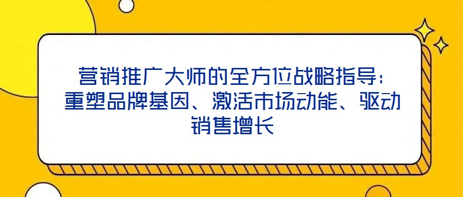  營銷推廣大師的全方位戰(zhàn)略指導(dǎo)：重塑品牌基因、激活市場(chǎng)動(dòng)能、驅(qū)動(dòng)銷售增長