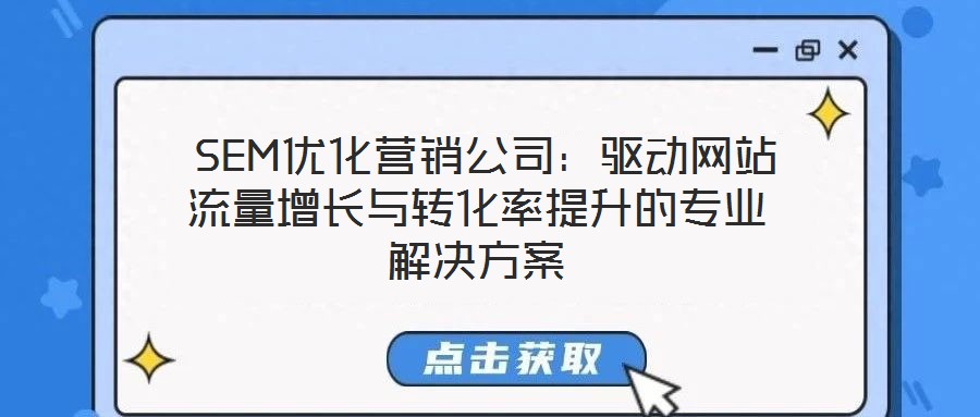  SEM優(yōu)化營(yíng)銷公司：驅(qū)動(dòng)網(wǎng)站流量增長(zhǎng)與轉(zhuǎn)化率提升的專業(yè)解決方案