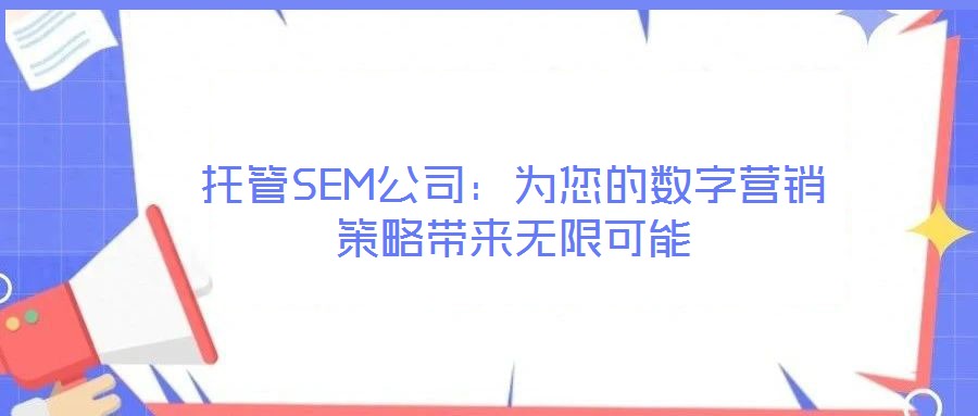 托管SEM公司：為您的數(shù)字營銷策略帶來無限可能
