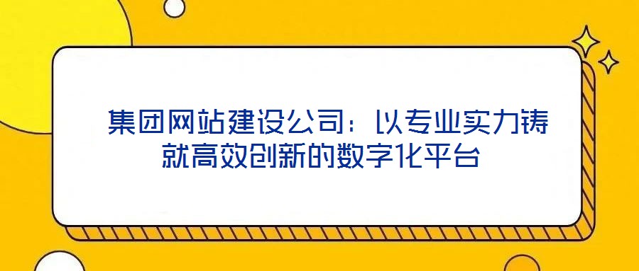  集團網(wǎng)站建設(shè)公司：以專業(yè)實力鑄就高效創(chuàng)新的數(shù)字化平臺