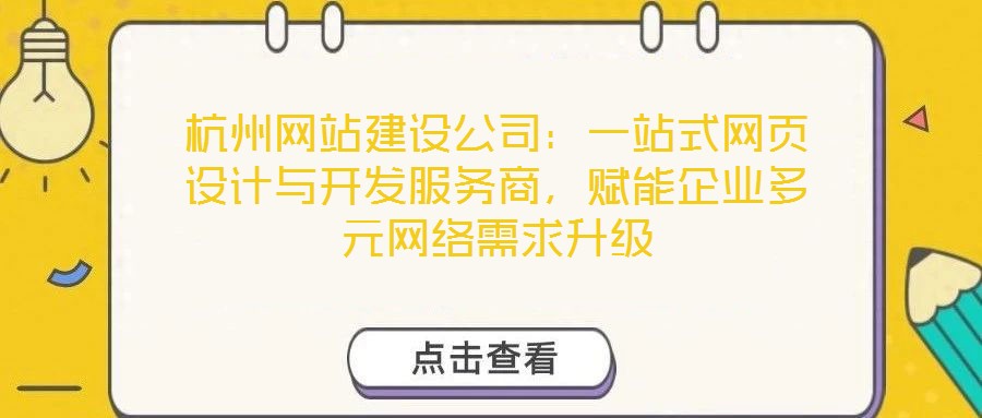 杭州網(wǎng)站建設(shè)公司：一站式網(wǎng)頁設(shè)計(jì)與開發(fā)服務(wù)商，賦能企業(yè)多元網(wǎng)絡(luò)需求升級(jí)