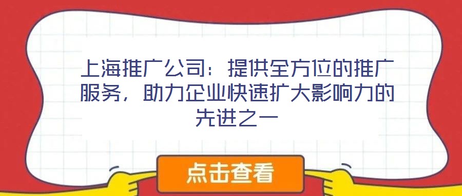 上海推廣公司：提供全方位的推廣服務，助力企業(yè)快速擴大影響力的先進之一
