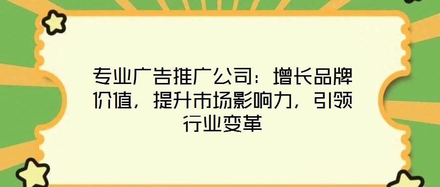 專(zhuān)業(yè)廣告推廣公司：增長(zhǎng)品牌價(jià)值，提升市場(chǎng)影響力，引領(lǐng)行業(yè)變革