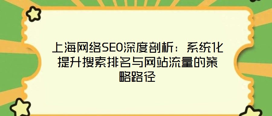 上海網(wǎng)絡SEO深度剖析：系統(tǒng)化提升搜索排名與網(wǎng)站流量的策略路徑