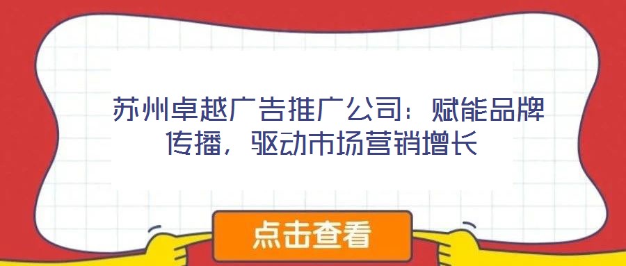  蘇州卓越廣告推廣公司：賦能品牌傳播，驅(qū)動市場營銷增長