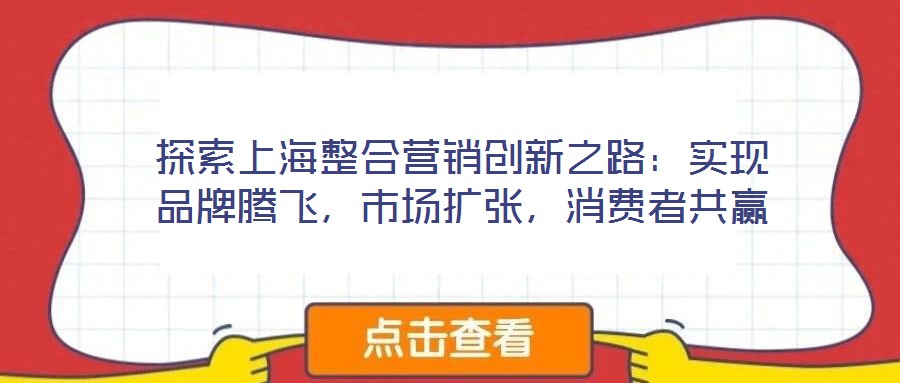 探索上海整合營銷創(chuàng)新之路：實現(xiàn)品牌騰飛，市場擴張，消費者共贏