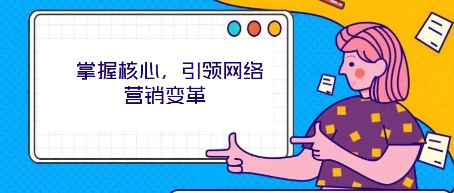  掌握核心，引領(lǐng)網(wǎng)絡(luò)營(yíng)銷(xiāo)變革