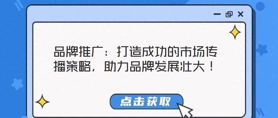 品牌推廣：打造成功的市場傳播策略，助力品牌發(fā)展壯大！