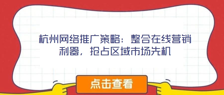杭州網(wǎng)絡(luò)推廣策略：整合在線營銷利器，搶占區(qū)域市場先機(jī)