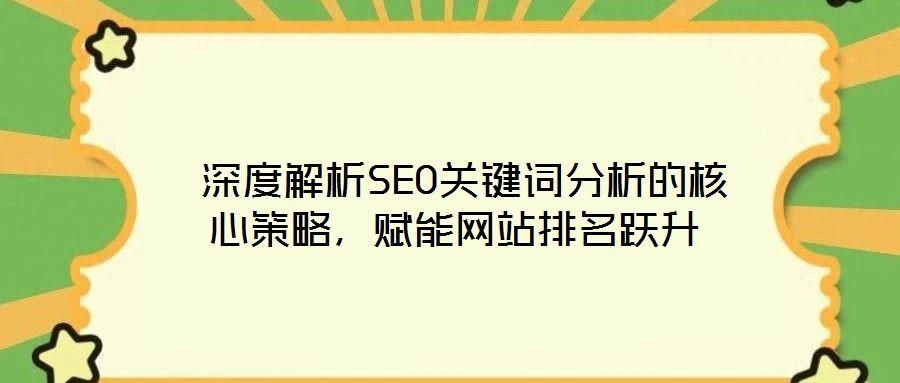  深度解析SEO關(guān)鍵詞分析的核心策略，賦能網(wǎng)站排名躍升