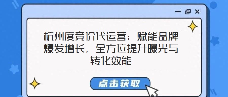 杭州度競價代運營：賦能品牌爆發(fā)增長，全方位提升曝光與轉(zhuǎn)化效能