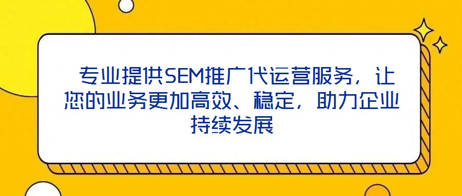  專業(yè)提供SEM推廣代運(yùn)營服務(wù)，讓您的業(yè)務(wù)更加高效、穩(wěn)定，助力企業(yè)持續(xù)發(fā)展