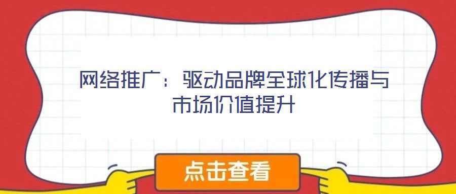 網(wǎng)絡(luò)推廣：驅(qū)動(dòng)品牌全球化傳播與市場(chǎng)價(jià)值提升
