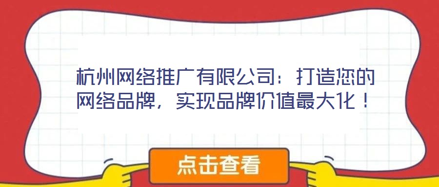 杭州網(wǎng)絡(luò)推廣有限公司：打造您的網(wǎng)絡(luò)品牌，實(shí)現(xiàn)品牌價(jià)值最大化！