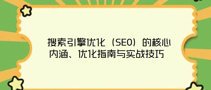  搜索引擎優(yōu)化（SEO）的核心內(nèi)涵、優(yōu)化指南與實(shí)戰(zhàn)技巧