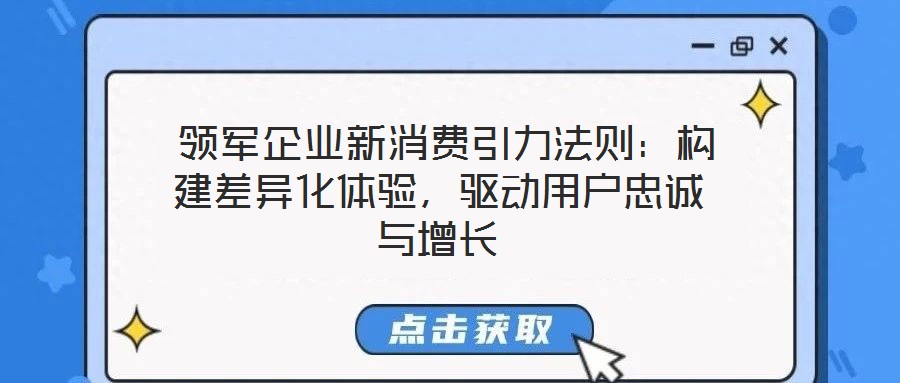  領(lǐng)軍企業(yè)新消費(fèi)引力法則：構(gòu)建差異化體驗(yàn)，驅(qū)動(dòng)用戶忠誠與增長