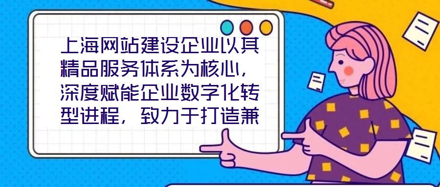 上海網(wǎng)站建設(shè)企業(yè)以其精品服務(wù)體系為核心，深度賦能企業(yè)數(shù)字化轉(zhuǎn)型進程，致力于打造兼具視覺美感與實用高效的網(wǎng)站設(shè)計方案。在數(shù)字化轉(zhuǎn)型已成為企業(yè)生存發(fā)展關(guān)鍵命題的當下