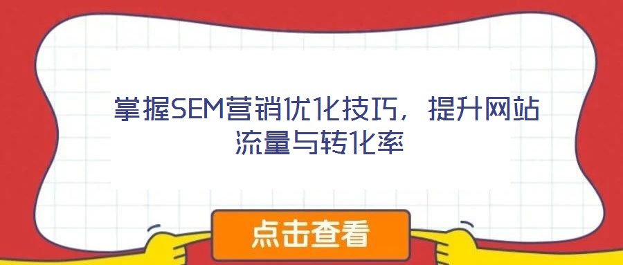  掌握SEM營銷優(yōu)化技巧，提升網(wǎng)站流量與轉(zhuǎn)化率