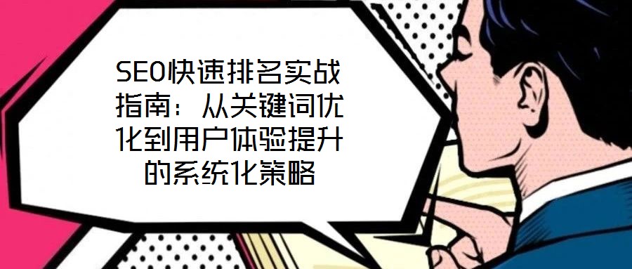 SEO快速排名實(shí)戰(zhàn)指南：從關(guān)鍵詞優(yōu)化到用戶體驗(yàn)提升的系統(tǒng)化策略
