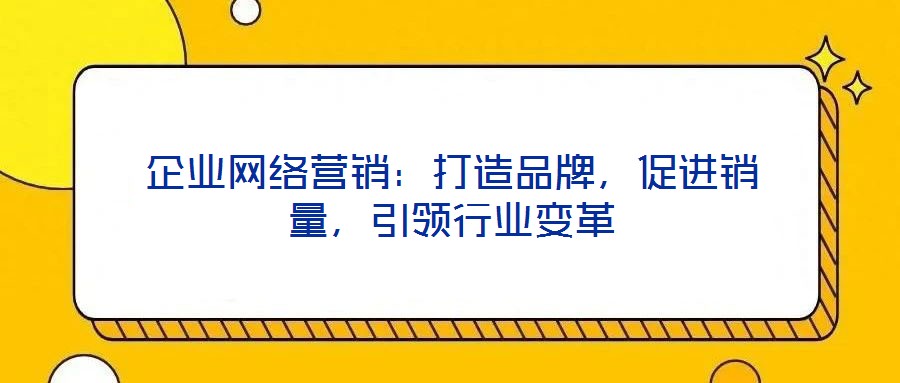 企業(yè)網(wǎng)絡(luò)營銷：打造品牌，促進(jìn)銷量，引領(lǐng)行業(yè)變革